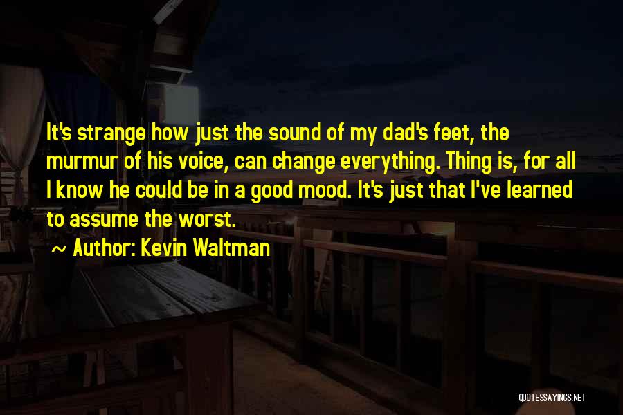 Kevin Waltman Quotes: It's Strange How Just The Sound Of My Dad's Feet, The Murmur Of His Voice, Can Change Everything. Thing Is,