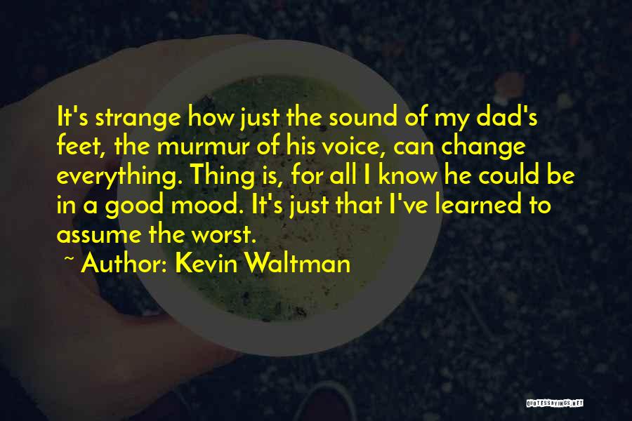 Kevin Waltman Quotes: It's Strange How Just The Sound Of My Dad's Feet, The Murmur Of His Voice, Can Change Everything. Thing Is,