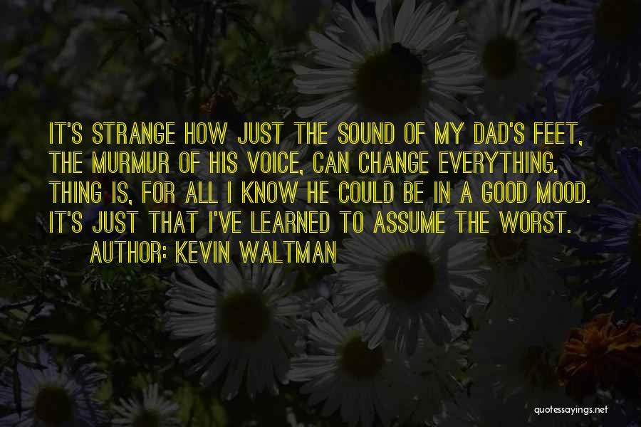 Kevin Waltman Quotes: It's Strange How Just The Sound Of My Dad's Feet, The Murmur Of His Voice, Can Change Everything. Thing Is,