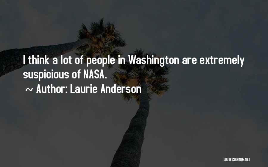 Laurie Anderson Quotes: I Think A Lot Of People In Washington Are Extremely Suspicious Of Nasa.