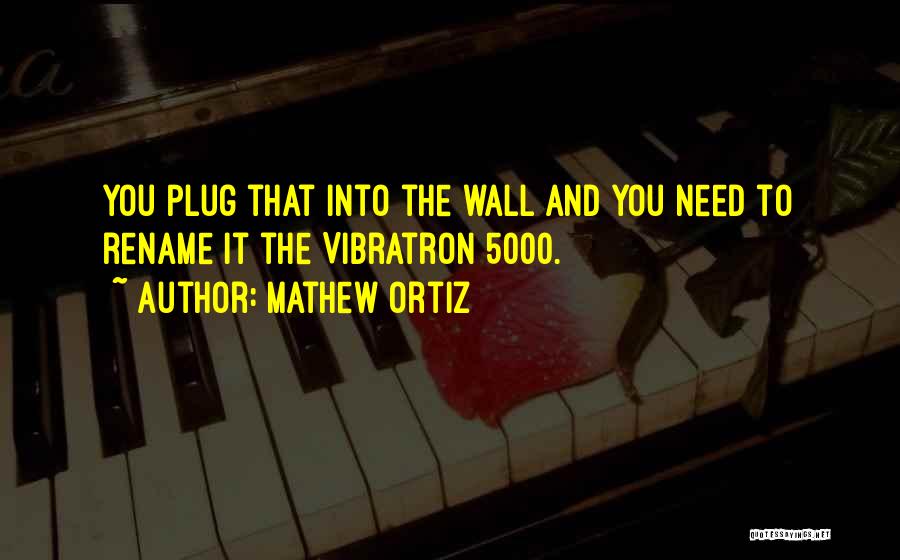 Mathew Ortiz Quotes: You Plug That Into The Wall And You Need To Rename It The Vibratron 5000.