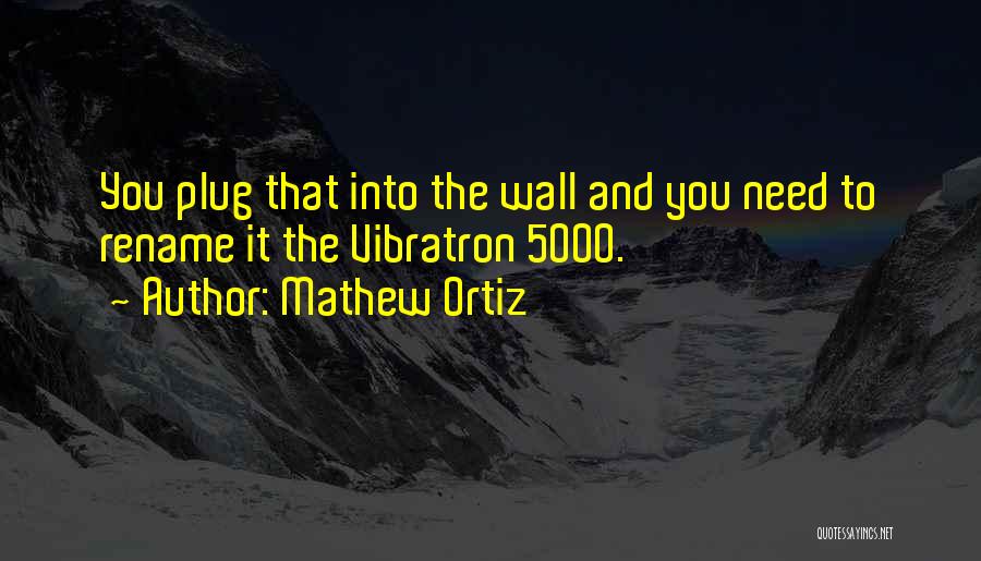 Mathew Ortiz Quotes: You Plug That Into The Wall And You Need To Rename It The Vibratron 5000.
