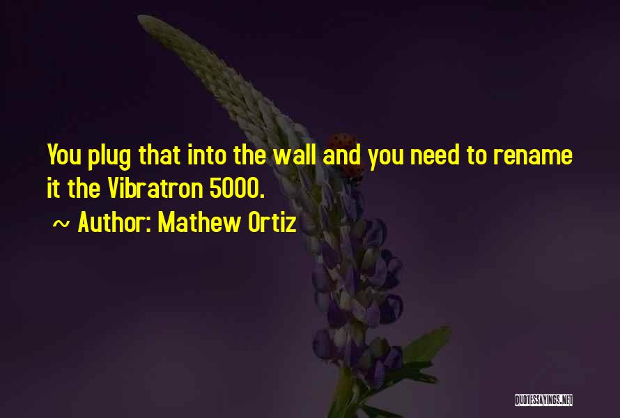 Mathew Ortiz Quotes: You Plug That Into The Wall And You Need To Rename It The Vibratron 5000.