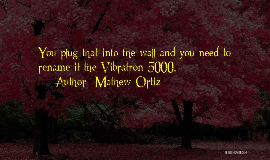 Mathew Ortiz Quotes: You Plug That Into The Wall And You Need To Rename It The Vibratron 5000.
