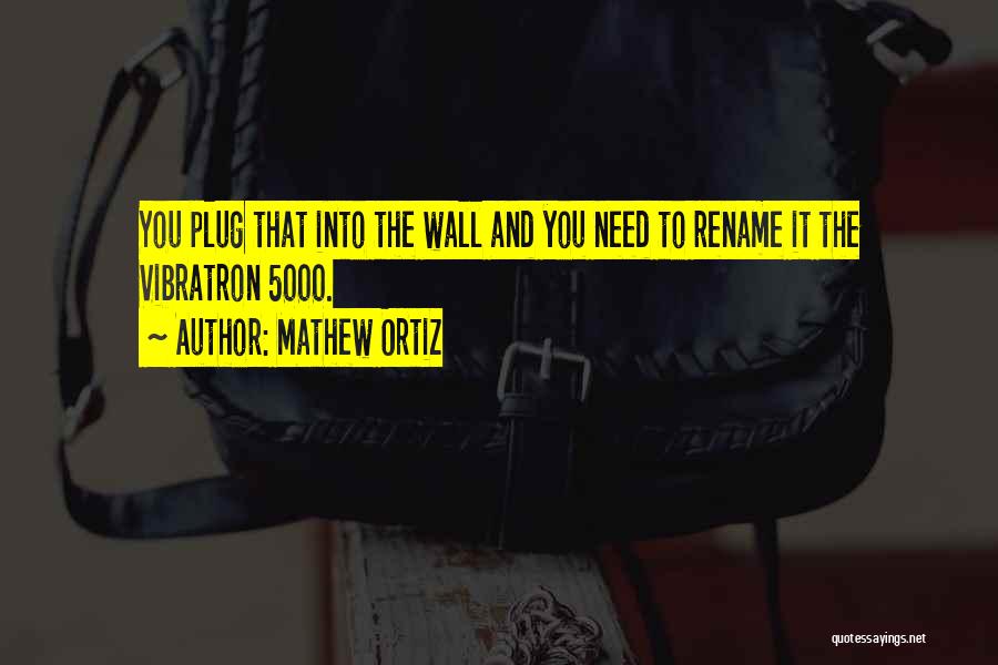 Mathew Ortiz Quotes: You Plug That Into The Wall And You Need To Rename It The Vibratron 5000.