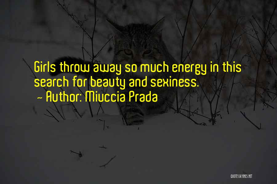 Miuccia Prada Quotes: Girls Throw Away So Much Energy In This Search For Beauty And Sexiness.
