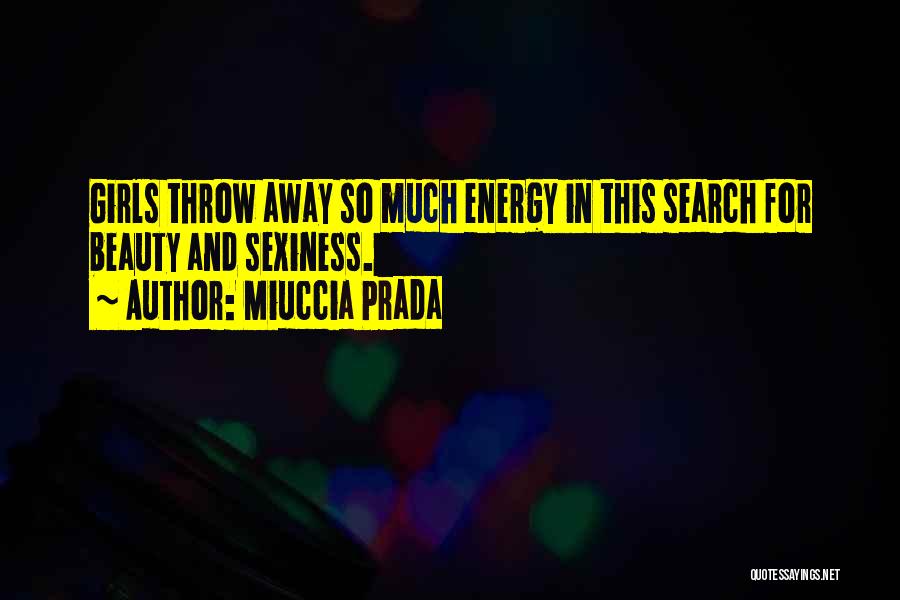 Miuccia Prada Quotes: Girls Throw Away So Much Energy In This Search For Beauty And Sexiness.