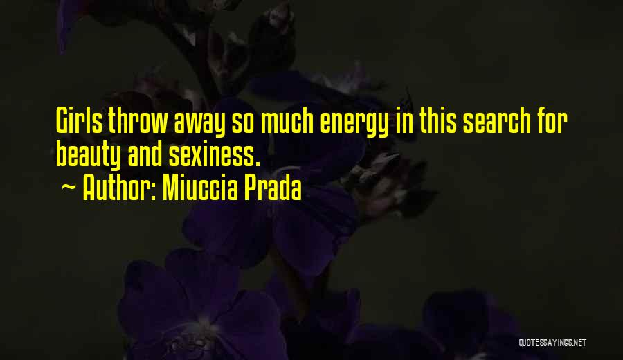 Miuccia Prada Quotes: Girls Throw Away So Much Energy In This Search For Beauty And Sexiness.