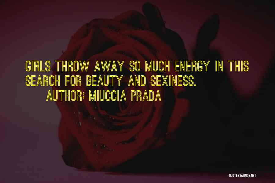 Miuccia Prada Quotes: Girls Throw Away So Much Energy In This Search For Beauty And Sexiness.