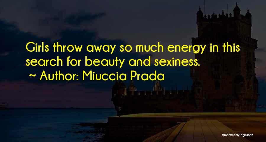 Miuccia Prada Quotes: Girls Throw Away So Much Energy In This Search For Beauty And Sexiness.
