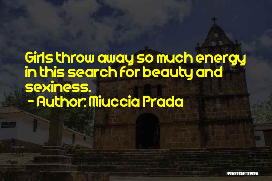 Miuccia Prada Quotes: Girls Throw Away So Much Energy In This Search For Beauty And Sexiness.