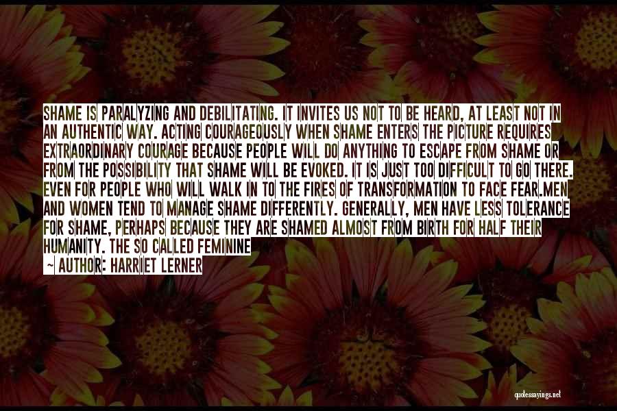 Harriet Lerner Quotes: Shame Is Paralyzing And Debilitating. It Invites Us Not To Be Heard, At Least Not In An Authentic Way. Acting