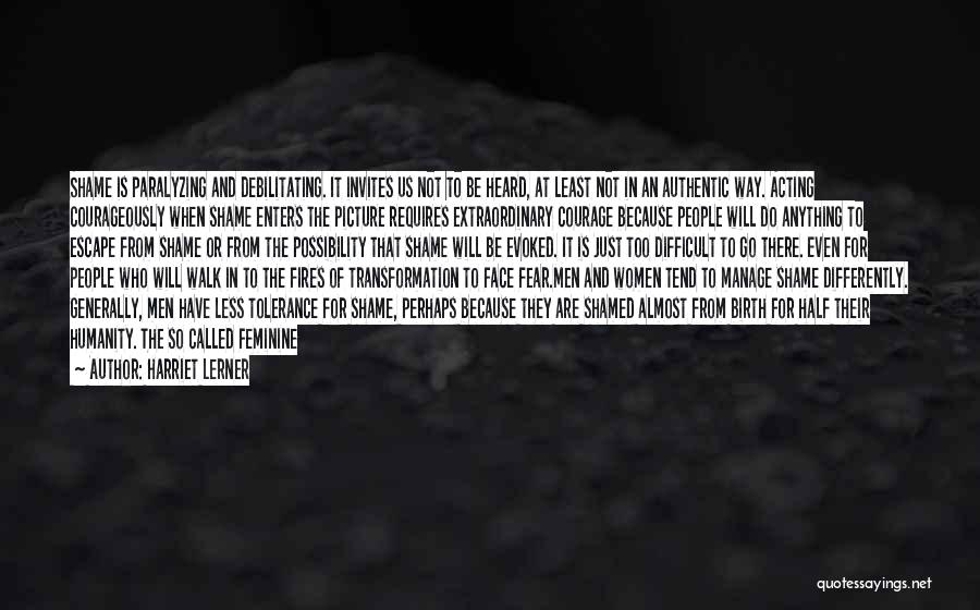 Harriet Lerner Quotes: Shame Is Paralyzing And Debilitating. It Invites Us Not To Be Heard, At Least Not In An Authentic Way. Acting
