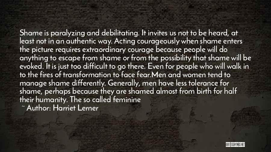 Harriet Lerner Quotes: Shame Is Paralyzing And Debilitating. It Invites Us Not To Be Heard, At Least Not In An Authentic Way. Acting