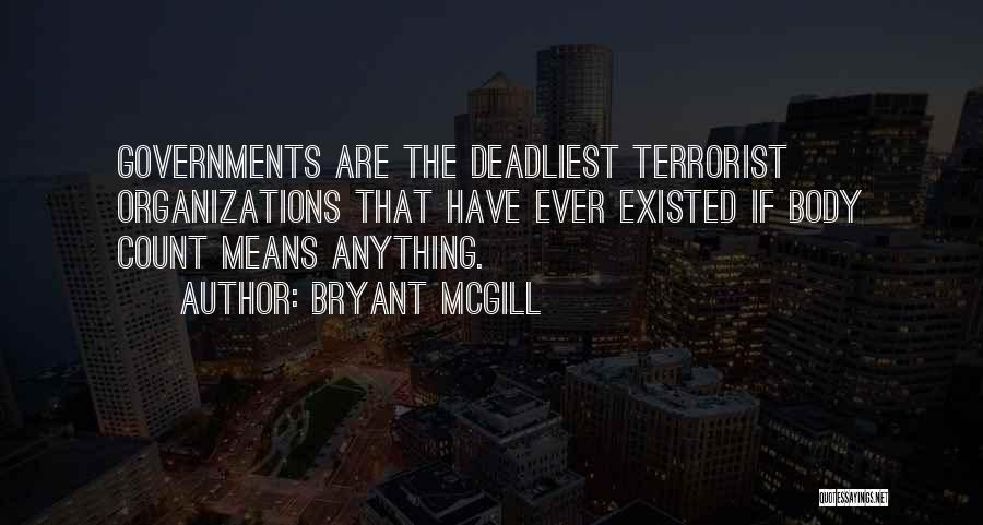 Bryant McGill Quotes: Governments Are The Deadliest Terrorist Organizations That Have Ever Existed If Body Count Means Anything.