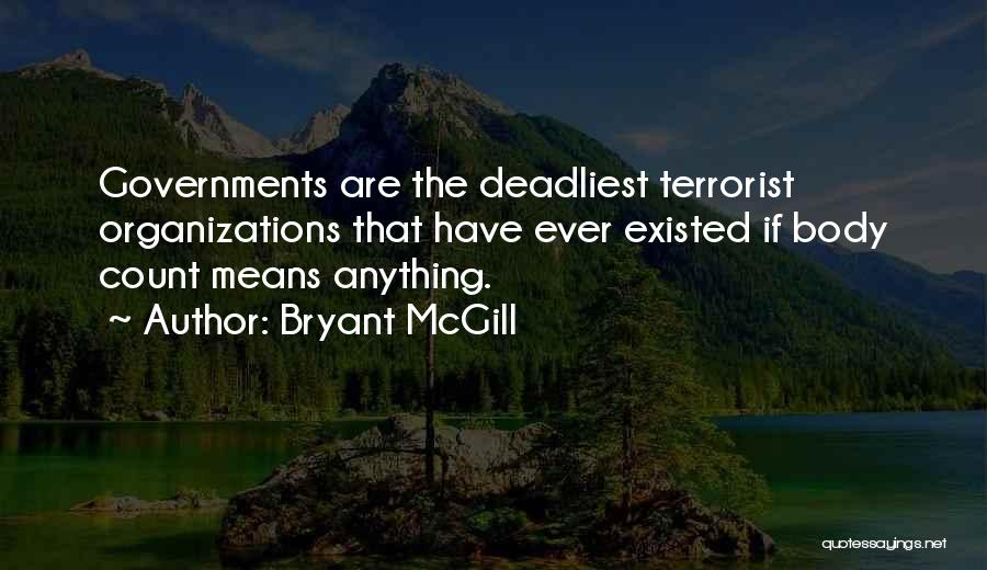 Bryant McGill Quotes: Governments Are The Deadliest Terrorist Organizations That Have Ever Existed If Body Count Means Anything.