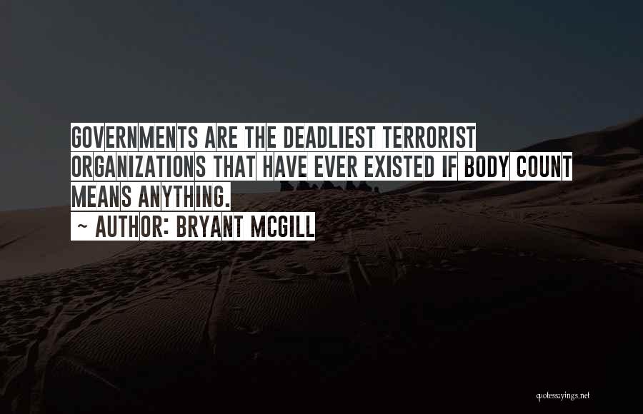 Bryant McGill Quotes: Governments Are The Deadliest Terrorist Organizations That Have Ever Existed If Body Count Means Anything.