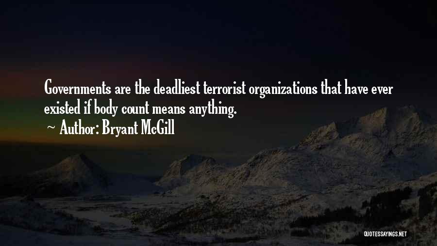Bryant McGill Quotes: Governments Are The Deadliest Terrorist Organizations That Have Ever Existed If Body Count Means Anything.
