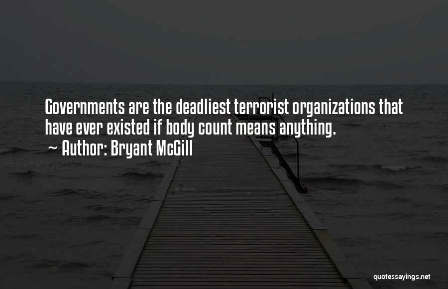 Bryant McGill Quotes: Governments Are The Deadliest Terrorist Organizations That Have Ever Existed If Body Count Means Anything.