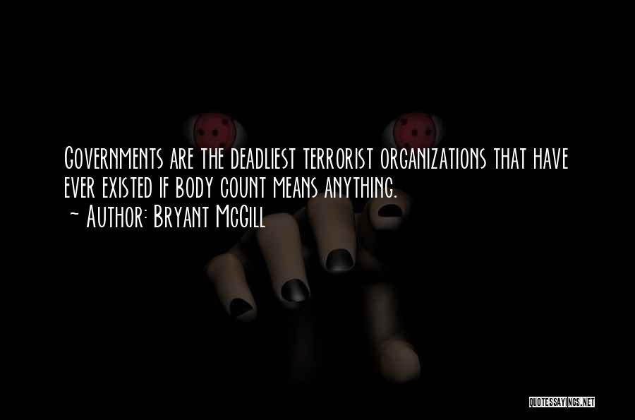 Bryant McGill Quotes: Governments Are The Deadliest Terrorist Organizations That Have Ever Existed If Body Count Means Anything.