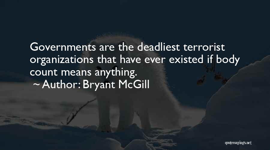 Bryant McGill Quotes: Governments Are The Deadliest Terrorist Organizations That Have Ever Existed If Body Count Means Anything.