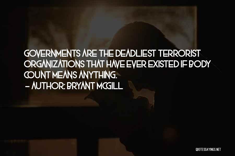 Bryant McGill Quotes: Governments Are The Deadliest Terrorist Organizations That Have Ever Existed If Body Count Means Anything.