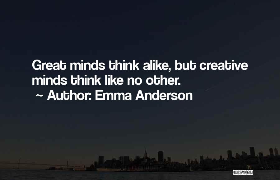 Emma Anderson Quotes: Great Minds Think Alike, But Creative Minds Think Like No Other.