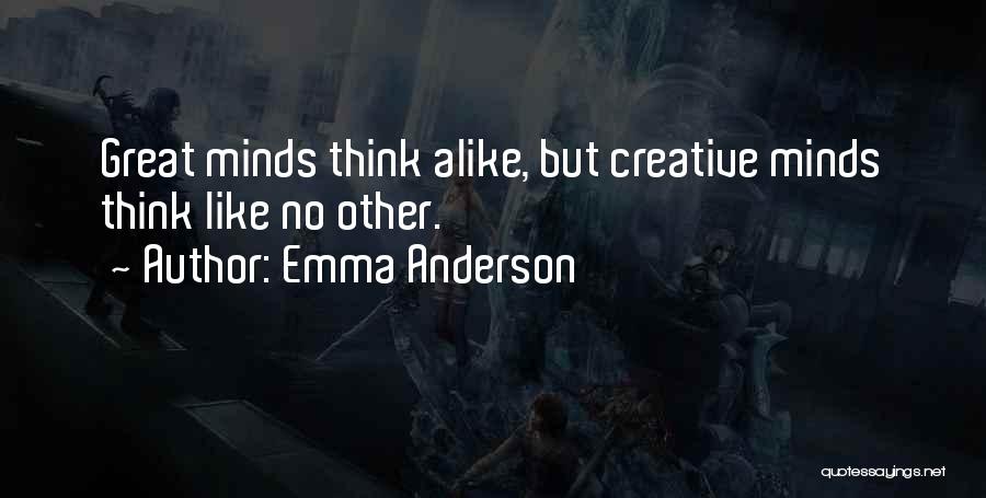 Emma Anderson Quotes: Great Minds Think Alike, But Creative Minds Think Like No Other.