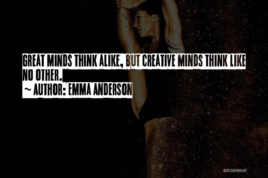 Emma Anderson Quotes: Great Minds Think Alike, But Creative Minds Think Like No Other.