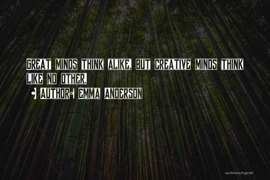 Emma Anderson Quotes: Great Minds Think Alike, But Creative Minds Think Like No Other.