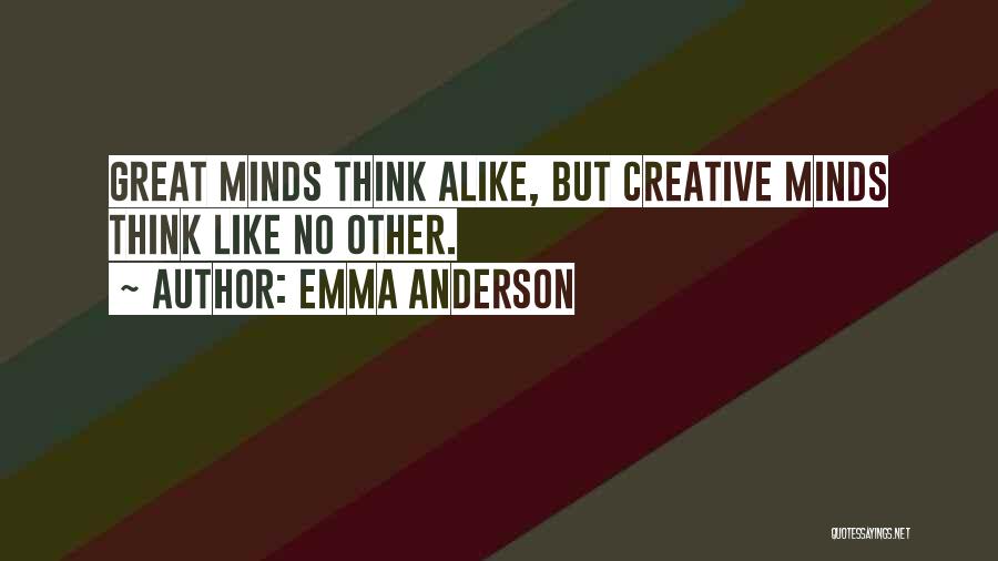 Emma Anderson Quotes: Great Minds Think Alike, But Creative Minds Think Like No Other.