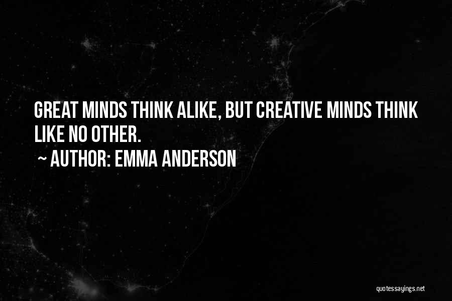 Emma Anderson Quotes: Great Minds Think Alike, But Creative Minds Think Like No Other.