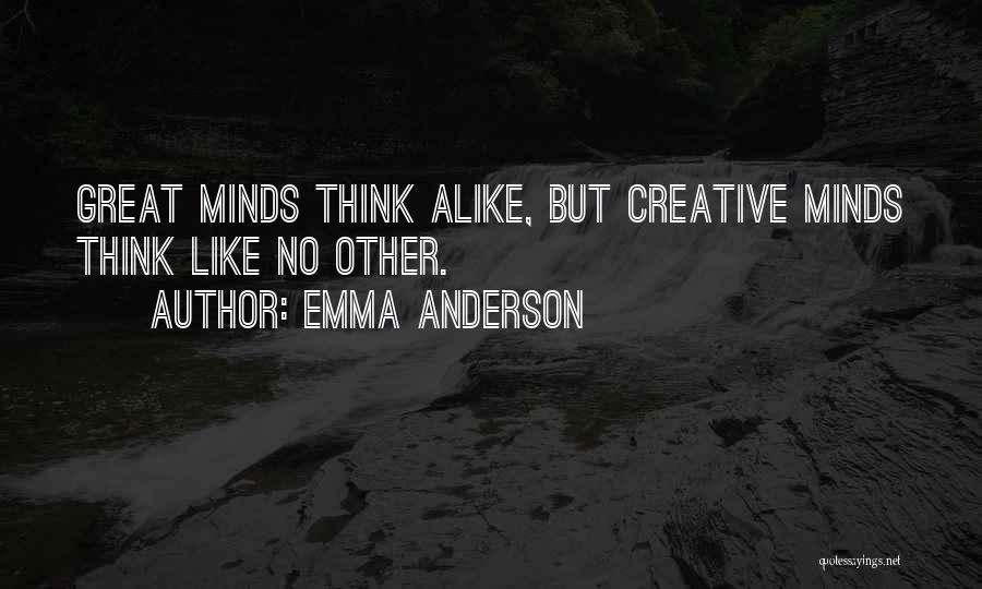 Emma Anderson Quotes: Great Minds Think Alike, But Creative Minds Think Like No Other.