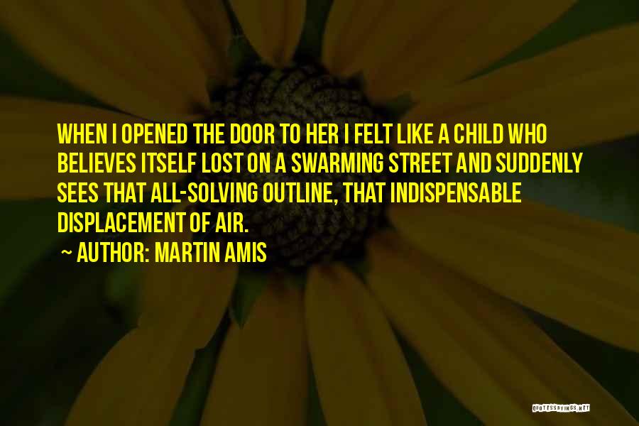 Martin Amis Quotes: When I Opened The Door To Her I Felt Like A Child Who Believes Itself Lost On A Swarming Street