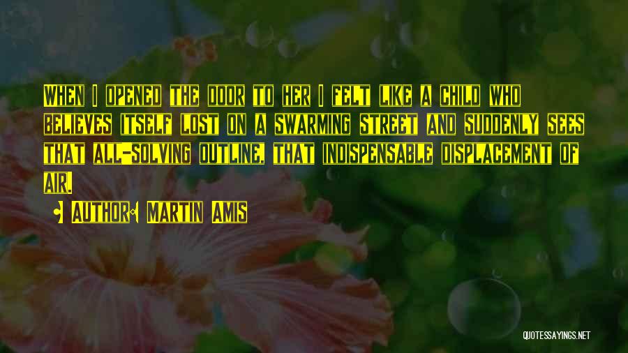 Martin Amis Quotes: When I Opened The Door To Her I Felt Like A Child Who Believes Itself Lost On A Swarming Street