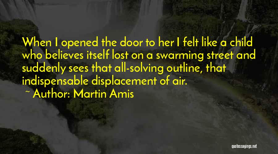 Martin Amis Quotes: When I Opened The Door To Her I Felt Like A Child Who Believes Itself Lost On A Swarming Street