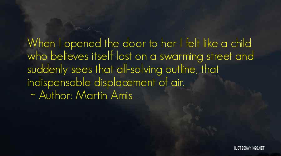 Martin Amis Quotes: When I Opened The Door To Her I Felt Like A Child Who Believes Itself Lost On A Swarming Street
