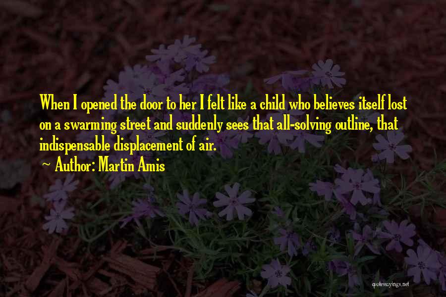 Martin Amis Quotes: When I Opened The Door To Her I Felt Like A Child Who Believes Itself Lost On A Swarming Street