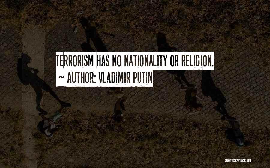 Vladimir Putin Quotes: Terrorism Has No Nationality Or Religion.