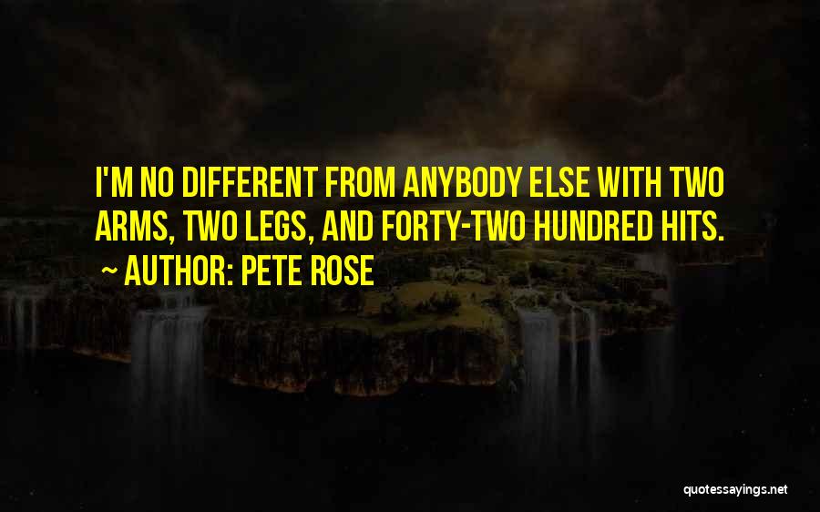 Pete Rose Quotes: I'm No Different From Anybody Else With Two Arms, Two Legs, And Forty-two Hundred Hits.