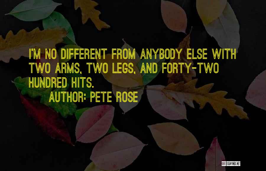 Pete Rose Quotes: I'm No Different From Anybody Else With Two Arms, Two Legs, And Forty-two Hundred Hits.