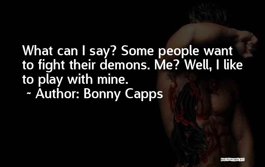 Bonny Capps Quotes: What Can I Say? Some People Want To Fight Their Demons. Me? Well, I Like To Play With Mine.