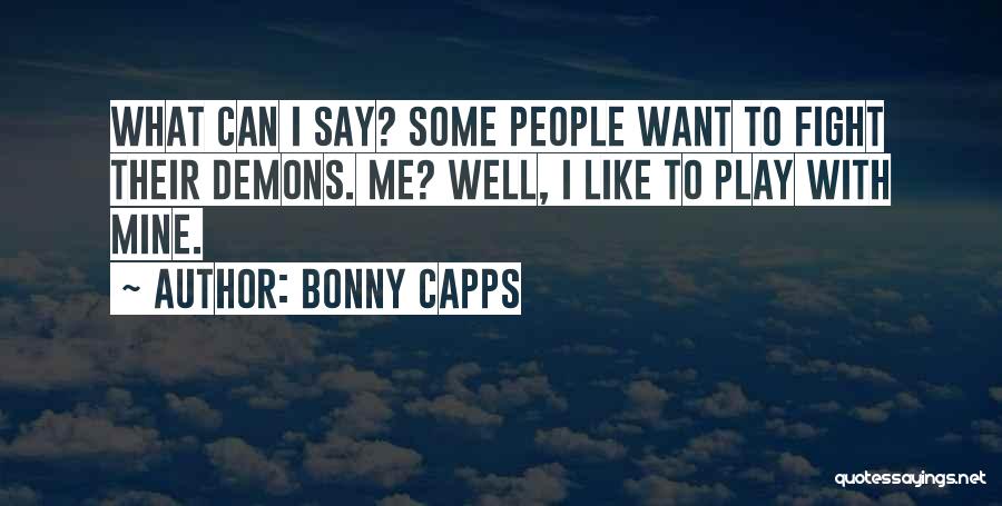 Bonny Capps Quotes: What Can I Say? Some People Want To Fight Their Demons. Me? Well, I Like To Play With Mine.