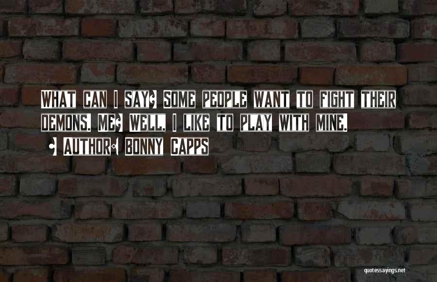 Bonny Capps Quotes: What Can I Say? Some People Want To Fight Their Demons. Me? Well, I Like To Play With Mine.