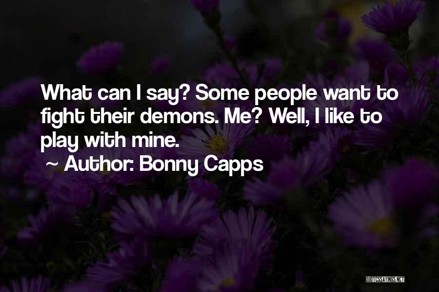 Bonny Capps Quotes: What Can I Say? Some People Want To Fight Their Demons. Me? Well, I Like To Play With Mine.