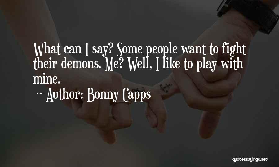 Bonny Capps Quotes: What Can I Say? Some People Want To Fight Their Demons. Me? Well, I Like To Play With Mine.