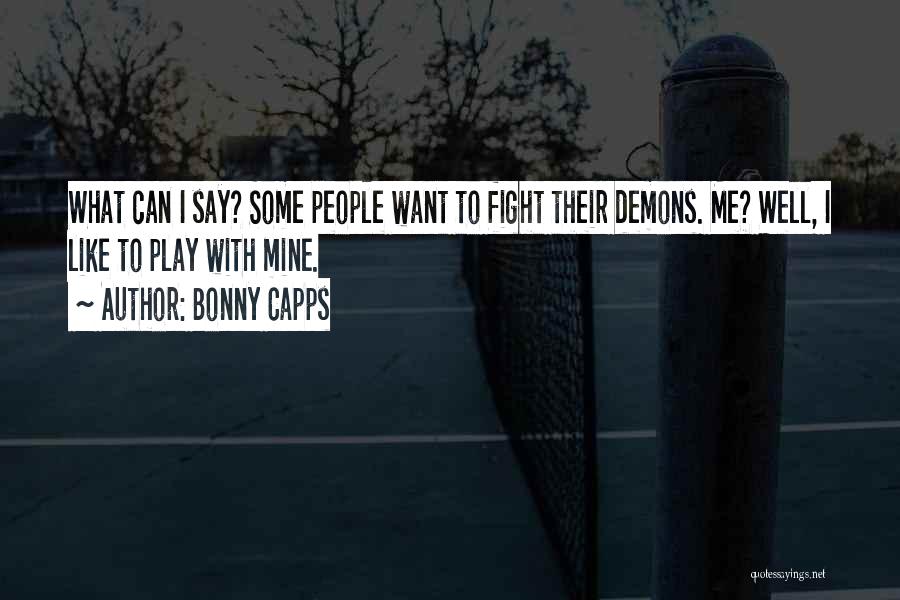 Bonny Capps Quotes: What Can I Say? Some People Want To Fight Their Demons. Me? Well, I Like To Play With Mine.