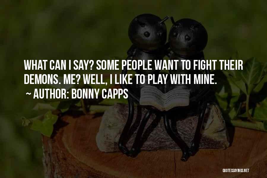 Bonny Capps Quotes: What Can I Say? Some People Want To Fight Their Demons. Me? Well, I Like To Play With Mine.