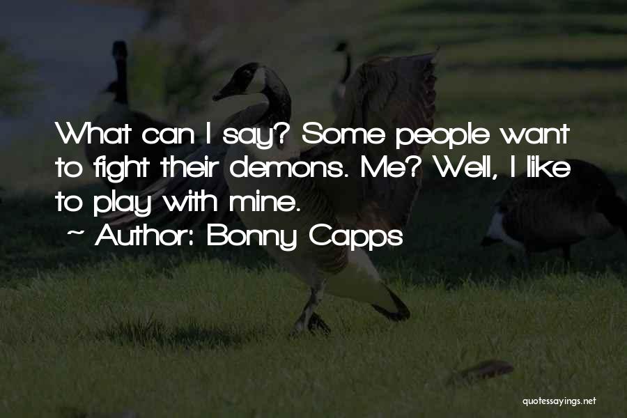 Bonny Capps Quotes: What Can I Say? Some People Want To Fight Their Demons. Me? Well, I Like To Play With Mine.