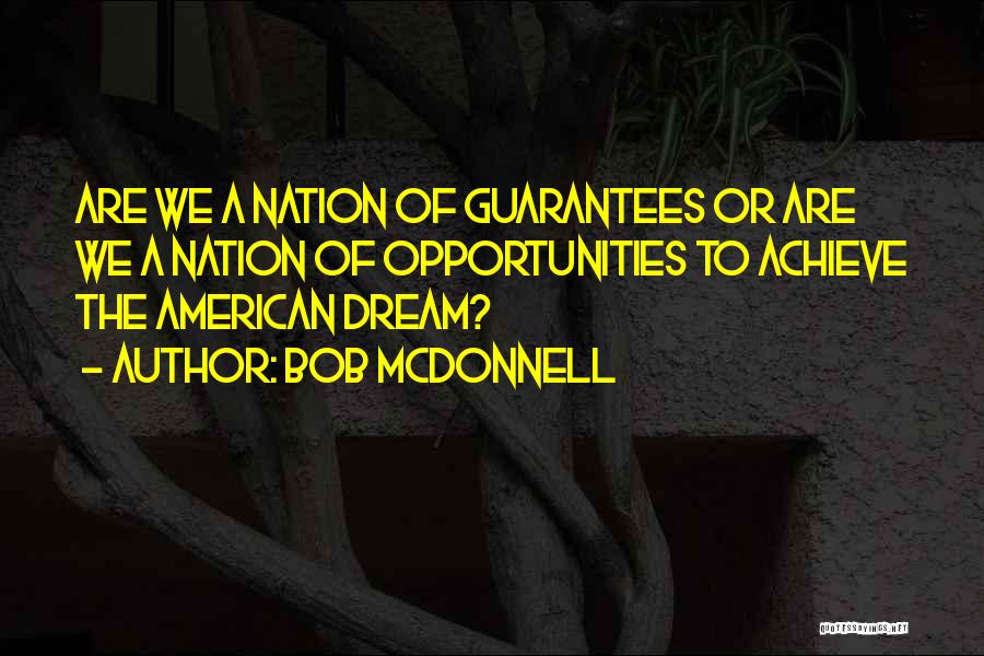 Bob McDonnell Quotes: Are We A Nation Of Guarantees Or Are We A Nation Of Opportunities To Achieve The American Dream?
